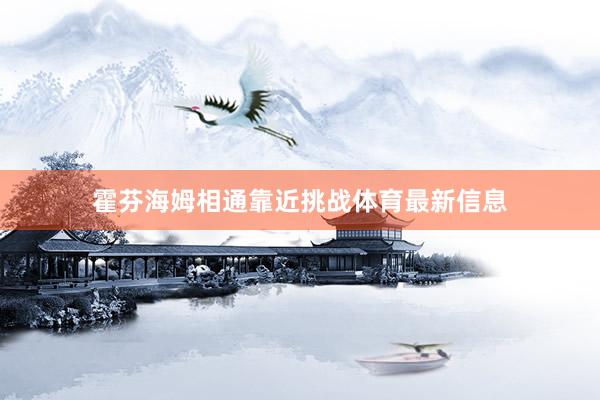 霍芬海姆相通靠近挑战体育最新信息