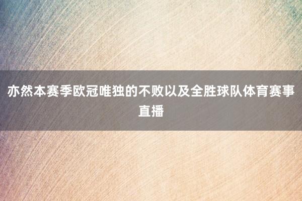 亦然本赛季欧冠唯独的不败以及全胜球队体育赛事直播