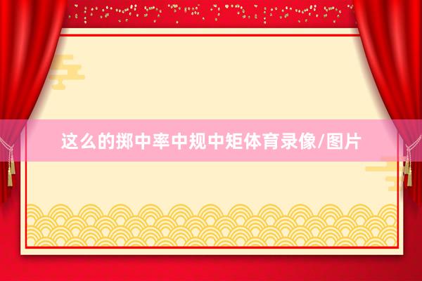 这么的掷中率中规中矩体育录像/图片