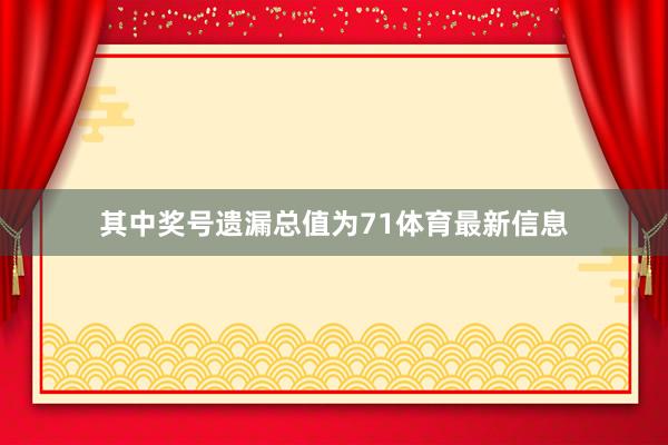 其中奖号遗漏总值为71体育最新信息