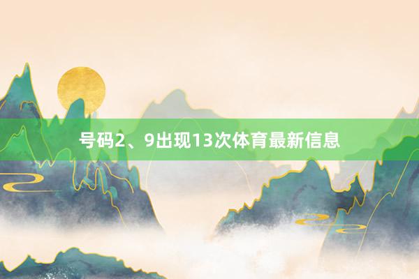 号码2、9出现13次体育最新信息
