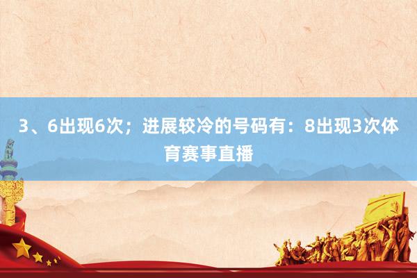 3、6出现6次；进展较冷的号码有：8出现3次体育赛事直播