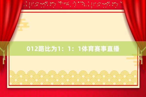 012路比为1：1：1体育赛事直播