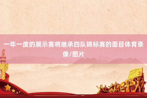 一年一度的展示赛将继承四队锦标赛的面目体育录像/图片