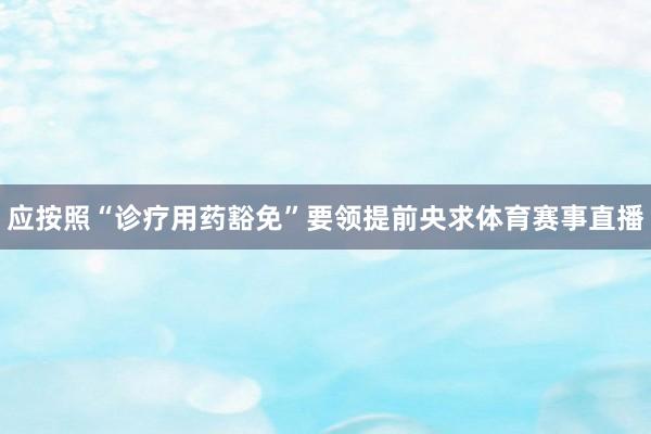 应按照“诊疗用药豁免”要领提前央求体育赛事直播