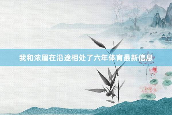 我和浓眉在沿途相处了六年体育最新信息