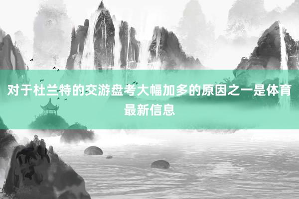 对于杜兰特的交游盘考大幅加多的原因之一是体育最新信息