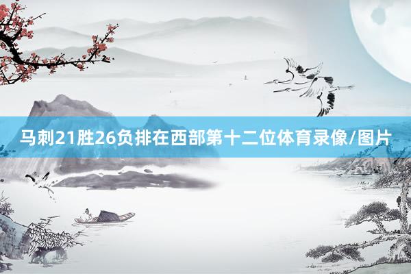 马刺21胜26负排在西部第十二位体育录像/图片