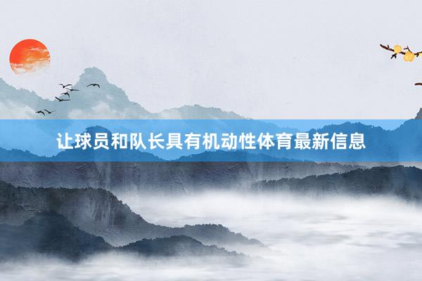 让球员和队长具有机动性体育最新信息