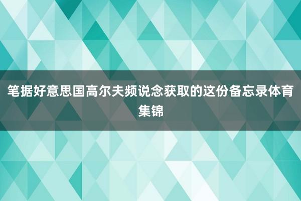 笔据好意思国高尔夫频说念获取的这份备忘录体育集锦