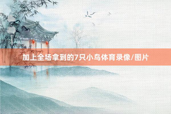 加上全场拿到的7只小鸟体育录像/图片