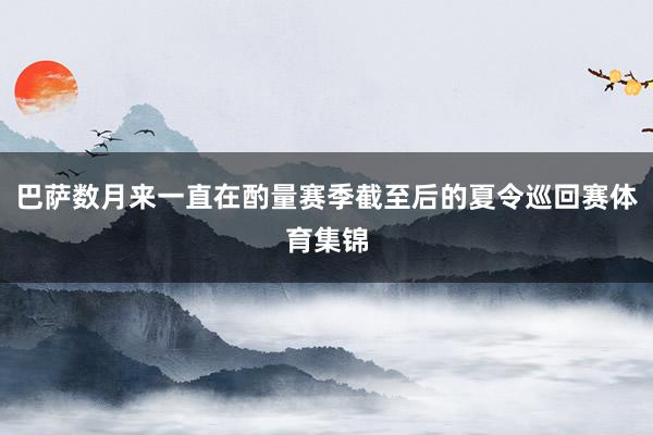 巴萨数月来一直在酌量赛季截至后的夏令巡回赛体育集锦