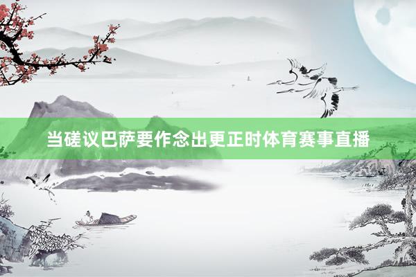 当磋议巴萨要作念出更正时体育赛事直播