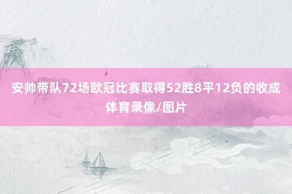 安帅带队72场欧冠比赛取得52胜8平12负的收成体育录像/图片