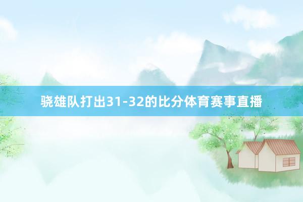 骁雄队打出31-32的比分体育赛事直播