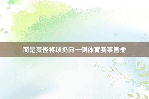 而是责怪将球扔向一侧体育赛事直播
