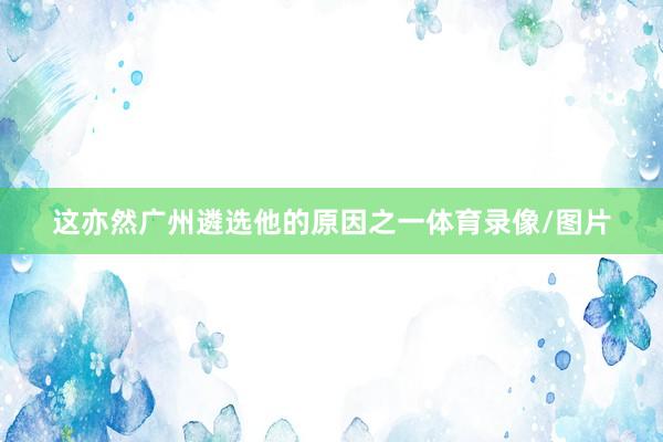 这亦然广州遴选他的原因之一体育录像/图片