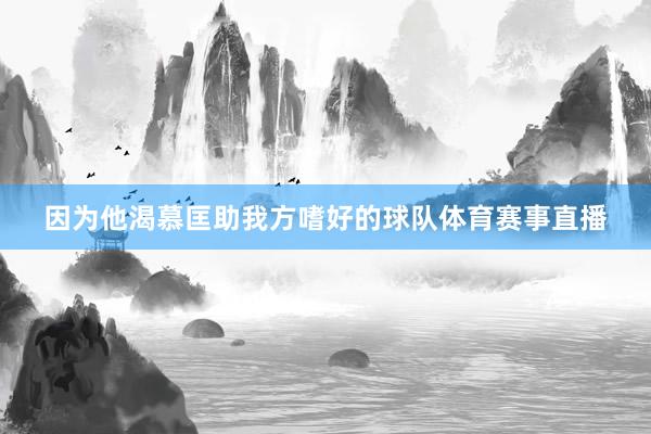 因为他渴慕匡助我方嗜好的球队体育赛事直播