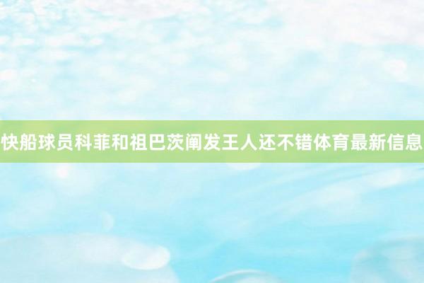 快船球员科菲和祖巴茨阐发王人还不错体育最新信息