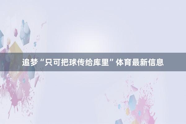 追梦“只可把球传给库里”体育最新信息