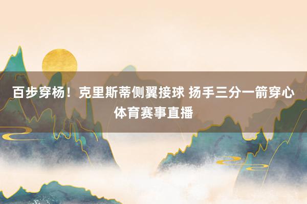 百步穿杨！克里斯蒂侧翼接球 扬手三分一箭穿心体育赛事直播