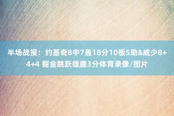 半场战报:约基奇8中7轰18分10板5助&威少8+4+4 掘金跳跃雄鹿3分体育录像/图片