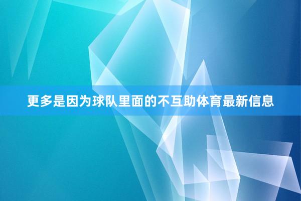 更多是因为球队里面的不互助体育最新信息