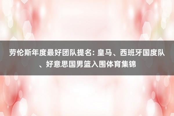 劳伦斯年度最好团队提名: 皇马、西班牙国度队、好意思国男篮入围体育集锦