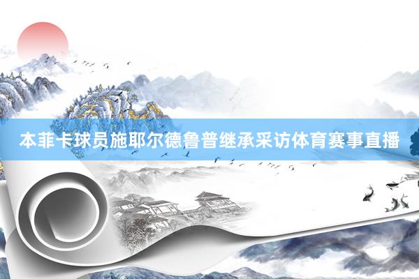 本菲卡球员施耶尔德鲁普继承采访体育赛事直播