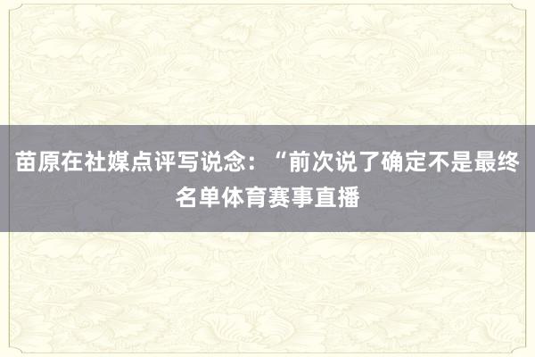 苗原在社媒点评写说念：“前次说了确定不是最终名单体育赛事直播