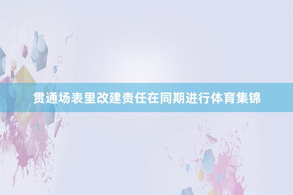 贯通场表里改建责任在同期进行体育集锦