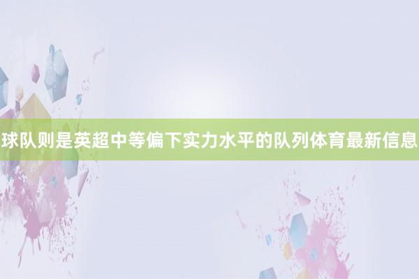 球队则是英超中等偏下实力水平的队列体育最新信息