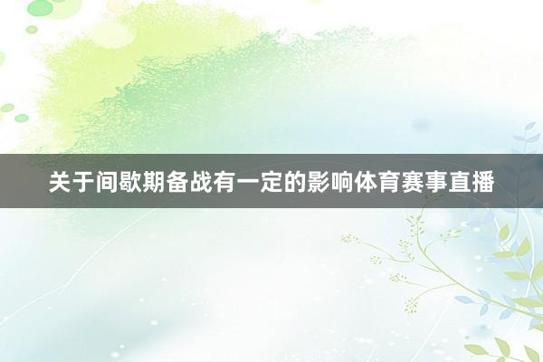 关于间歇期备战有一定的影响体育赛事直播