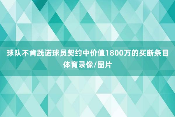 球队不肯践诺球员契约中价值1800万的买断条目体育录像/图片