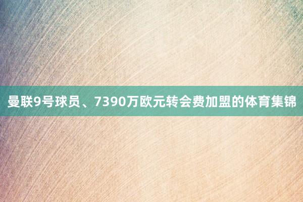 曼联9号球员、7390万欧元转会费加盟的体育集锦