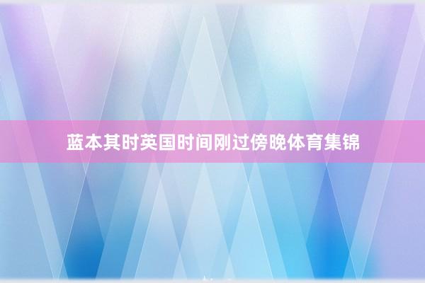 蓝本其时英国时间刚过傍晚体育集锦