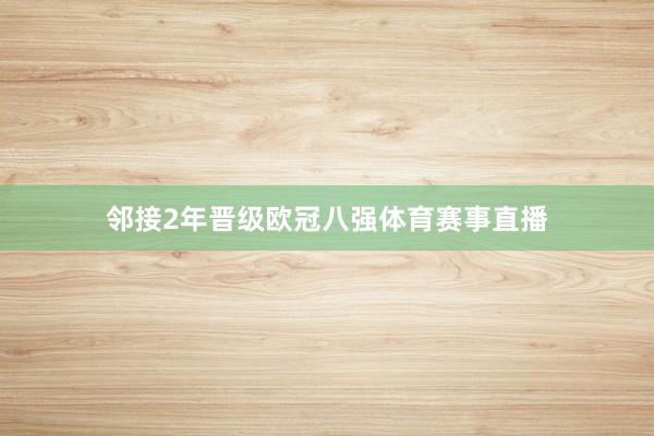 邻接2年晋级欧冠八强体育赛事直播