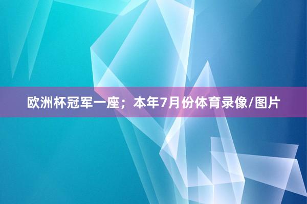 欧洲杯冠军一座；本年7月份体育录像/图片