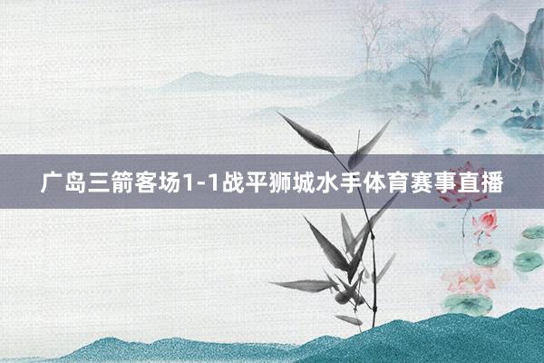 广岛三箭客场1-1战平狮城水手体育赛事直播