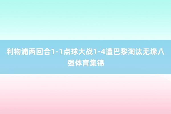 利物浦两回合1-1点球大战1-4遭巴黎淘汰无缘八强体育集锦