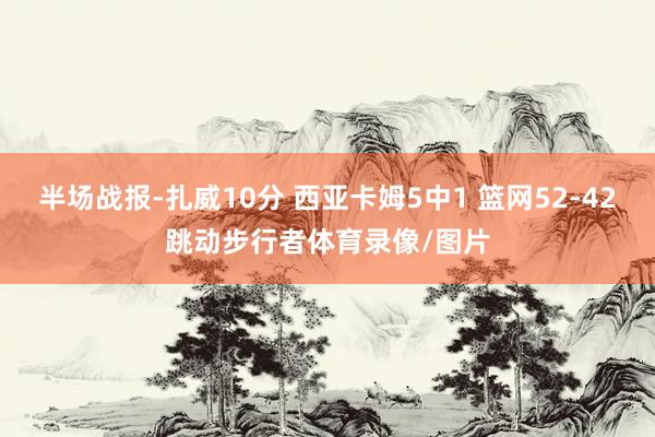 半场战报-扎威10分 西亚卡姆5中1 篮网52-42跳动步行者体育录像/图片