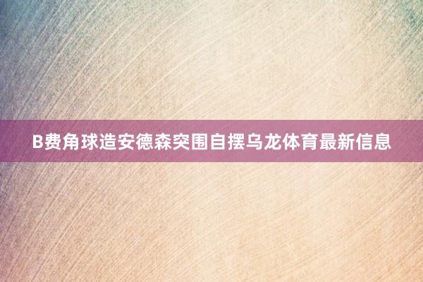 B费角球造安德森突围自摆乌龙体育最新信息
