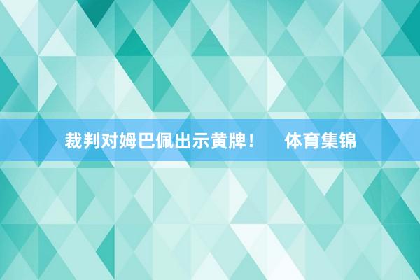 裁判对姆巴佩出示黄牌！    体育集锦