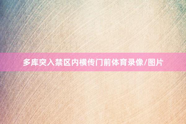 多库突入禁区内横传门前体育录像/图片