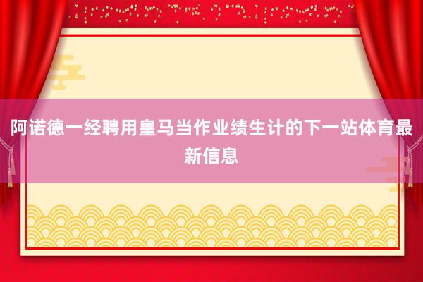 阿诺德一经聘用皇马当作业绩生计的下一站体育最新信息