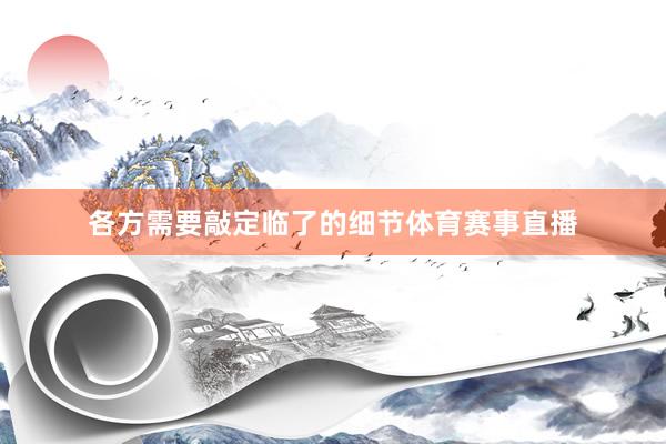各方需要敲定临了的细节体育赛事直播