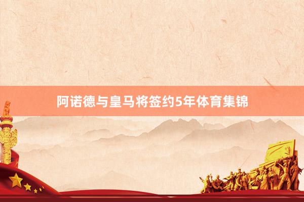 阿诺德与皇马将签约5年体育集锦