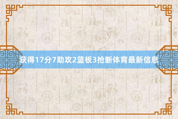 获得17分7助攻2篮板3抢断体育最新信息