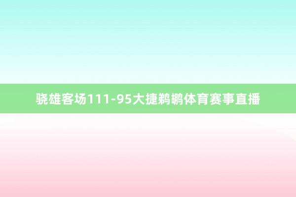 骁雄客场111-95大捷鹈鹕体育赛事直播
