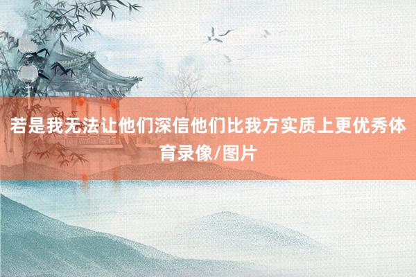 若是我无法让他们深信他们比我方实质上更优秀体育录像/图片